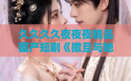 久久久久夜夜夜精品国产短剧《撒旦与她的忠仆》（73集）全网爆火：2026年你还没追？【撒旦与她的忠仆】久久99精品久久久久久久久久