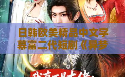 日韩欧美精品中文字幕富二代短剧《异梦三分》(80集):为何成为2026年现象级爆款?【短剧《异梦三分》】深度解析亚洲日韩欧美一区二区在线