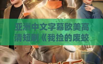 亚洲中文字幕欧美高清短剧《我捡的废蛟是龙神》(58集):废蛟逆袭成龙神,这波爽点你get了吗?【我捡的废蛟是龙神】全集剧情解析国产精品岛国久久久久