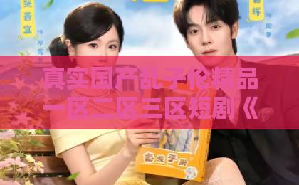 真实国产乱子伦精品一区二区三区短剧《且将足底试新功》（80集）！这部武侠爽剧凭什么让人追到停不下来？【短剧推荐】必看亚洲欧美一区二区三区
