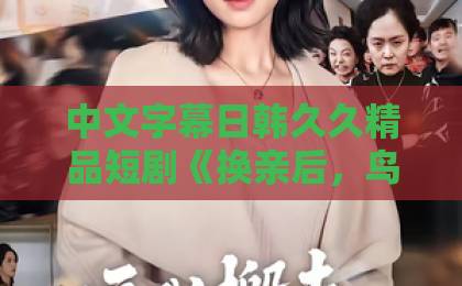 中文字幕日韩久久精品短剧《换亲后,鸟族夫君宠我入骨》(45集)看点解析,为何让人欲罢不能?无码国产精品视频一区二区三区