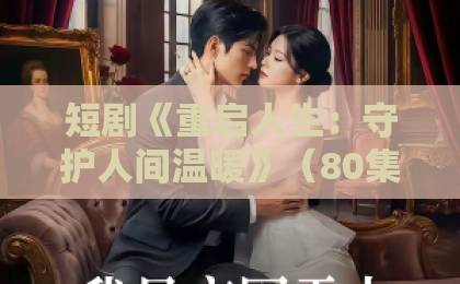 短剧《重启人生：守护人间温暖》（80集）！2026年最催泪的治愈之作【短剧推荐】