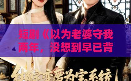 短剧《以为老婆守我两年，没想到早已背叛》（40集）：看完让人后背发凉的婚姻真相【情感短剧】深度解析