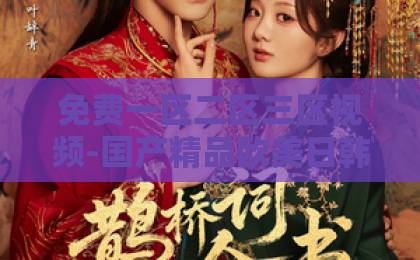 免费一区二区三区视频-国产精品欧美日韩中文字幕-大香蕉国产在线在线免费不卡云襄传之将进酒2026年终极解读：剧情悬念、角色命运与第二季必追理由