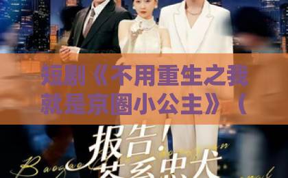 短剧《不用重生之我就是京圈小公主》(25集)霸屏2026!【京圈小公主】为何让全网真香?