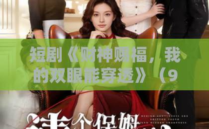 短剧《财神赐福,我的双眼能穿透》(98集)全集解析:2026年最火的透视异能爽剧?