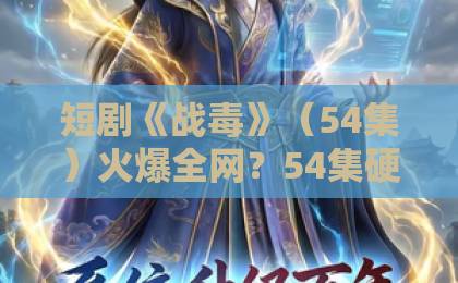 短剧《战毒》(54集)火爆全网?54集硬核缉毒剧凭什么让人追到停不下来!【短剧推荐】2026必看