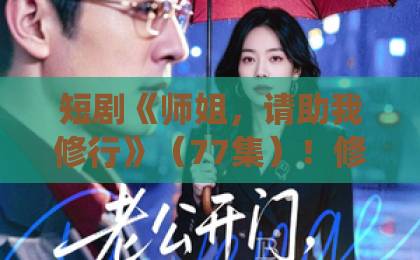 短剧《师姐,请助我修行》(77集)!修仙迷必看的逆袭爽剧【短剧推荐】师姐助你突破境界