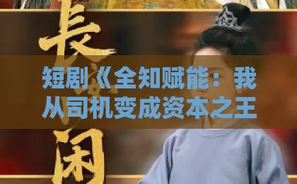 短剧《全知赋能:我从司机变成资本之王》(80集)爆火背后:普通人逆袭的底层逻辑【2026必看爽剧】