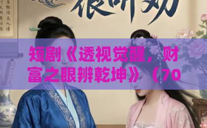短剧《透视觉醒,财富之眼辨乾坤》(70集)刷屏背后:普通人如何用“透视思维”看清财富密码?【深度解析】