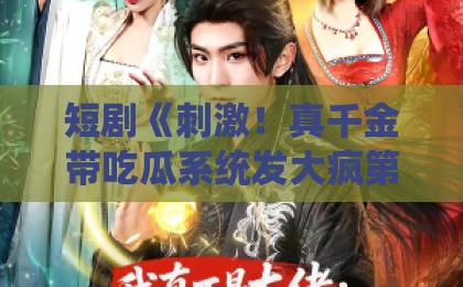 短剧《刺激!真千金带吃瓜系统发大疯第二季》(62集)全网最强解析!【吃瓜系统】2026年爆款爽剧追更指南