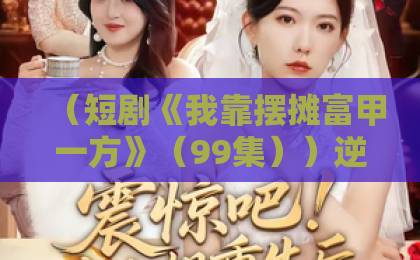 (短剧《我靠摆摊富甲一方》(99集))逆袭天花板!这部剧凭啥让打工人集体破防?