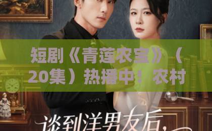 短剧《青莲农宝》(20集)热播中!农村创业逆袭为何这么上头?【青莲农宝】2026年热搜短剧