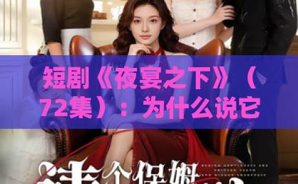 短剧《夜宴之下》(72集):为什么说它是2026年必追的悬疑爽剧?【夜宴之下】深度解析