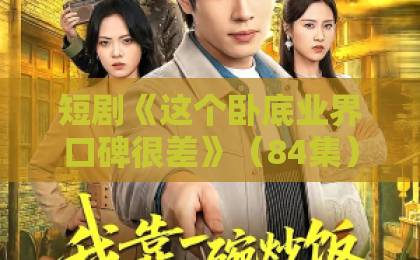 短剧《这个卧底业界口碑很差》(84集)?揭秘口碑崩盘真相【短剧测评】口碑为什么这么差?