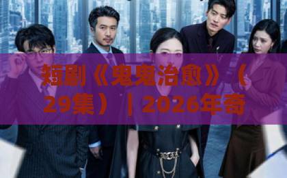 短剧《鬼鬼治愈》(29集)|2026年奇幻治愈天花板?观众口碑炸裂的秘密