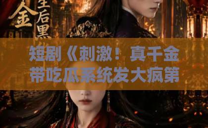 短剧《刺激!真千金带吃瓜系统发大疯第一季》(60集)!真千金携吃瓜系统翻盘,笑点密集超解压【短剧推荐】