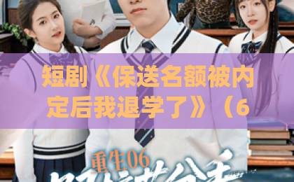 短剧《保送名额被内定后我退学了》(60集)| 内定退学背后,凭什么有人能逆风翻盘?【剧集解析+现实启示】
