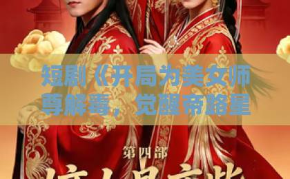 短剧《开局为美女师尊解毒,觉醒帝路星辰》(76集)!玄幻逆袭爽点解析与追剧指南