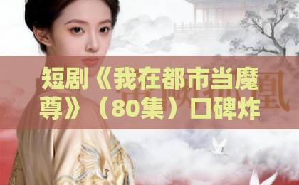 短剧《我在都市当魔尊》(80集)口碑炸裂!2026年最值得追的都市奇幻爽剧