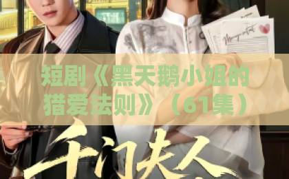 短剧《黑天鹅小姐的猎爱法则》(61集):为何它能成为2026年开年爆款?【猎爱法则】深度解析!
