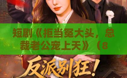 短剧《拒当冤大头,总裁老公宠上天》(80集):为何让人越看越上头?【短剧推荐】追剧指南