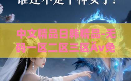 中文精品日韩精品-无码一区二区三区Äv免费-成在线人免费视频一区二区在人间：2026年如何活出真实自我？5个生活哲学让你找到内心安宁
