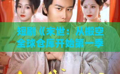 短剧《末世:从搬空全球仓库开始第一季》(132集)!2026年必追的囤货爽剧【末世生存指南】