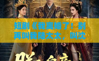 短剧《我离婚了!别再叫我陆太太,叫沈总》(74集):2026年逆袭爽剧天花板【沈总】离婚后人生开挂