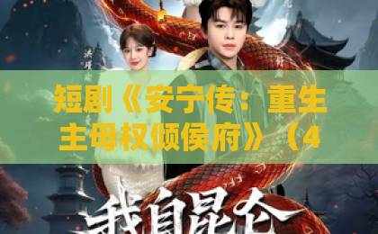 短剧《安宁传:重生主母权倾侯府》(49集)|重生逆袭爽点全解析,2026年追剧党必看