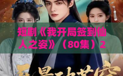 短剧《我开局签到仙人之姿》(80集)2026年爆火,为何观众直呼上头?【仙侠爽剧】
