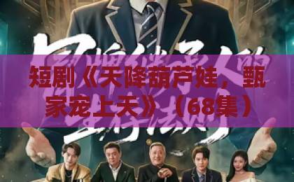 短剧《天降葫芦娃,甄家宠上天》(68集):2026年还在追的爆笑神作【短剧推荐】太上头了