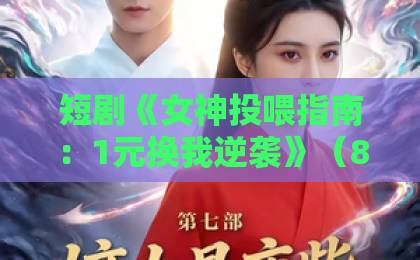 短剧《女神投喂指南:1元换我逆袭》(80集)逆袭爽剧新高度?1元投喂如何改变命运?
