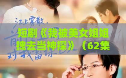 短剧《我被美女姐姐拽去当神探》(62集)全集剧情解析+看点推荐【2026最新】
