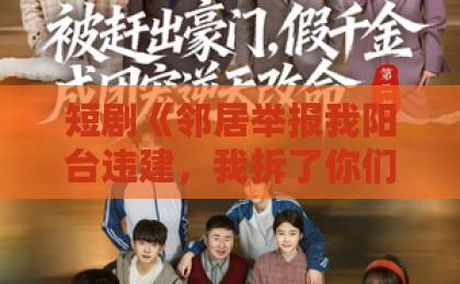 短剧《邻居举报我阳台违建,我拆了你们后悔什么?》(69集)全网热播,拆阳台真相曝光后邻居集体沉默!