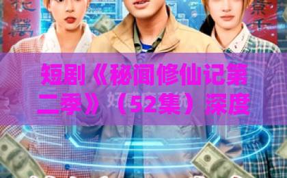 短剧《秘闻修仙记第二季》(52集)深度解析:2026年修仙迷不可错过的沉浸式体验