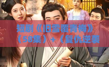 短剧《旧雪覆青梅》(58集)+(复仇逆袭)深度解析:从剧情到角色魅力,为何爆火?
