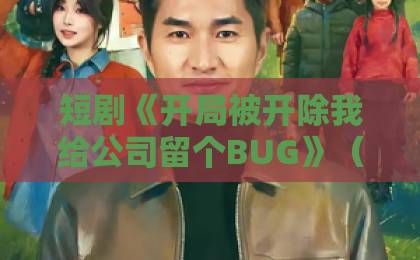 短剧《开局被开除我给公司留个BUG》(30集)——技术男的反杀爽点【2026年热播】看得根本停不下来