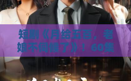短剧《月给五百,老娘不伺候了》!60集一口气看完【2026年高口碑爽剧】