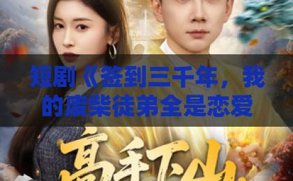 短剧《签到三千年,我的废柴徒弟全是恋爱脑》(60集)爆火密码!为何2026年全民追剧?【深度解析】