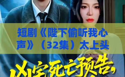 短剧《陛下偷听我心声》(32集)太上头!穿越女帝的读心逆袭路【2026必看】