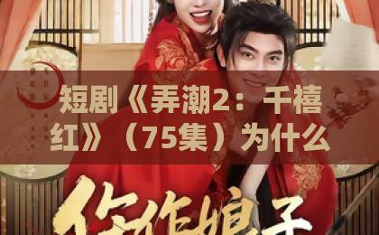 短剧《弄潮2:千禧红》(75集)为什么能火?2026年必追的怀旧爽剧