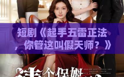 短剧《起手五雷正法,你管这叫假天师?》(59集)(2026年必看神作)为什么观众直呼“上头”?