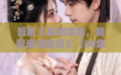 短剧《真别求我,我帮谁谁倒霉》(80集)2026年为什么值得追?附全集剧情解析