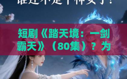 短剧《踏天境:一剑霸天》(80集)?为什么它成为2026年爆款?【短剧】深度解析!