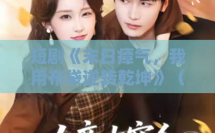 短剧《末日瘴气,我用布袋逆转乾坤》(54集)全剧解析!为何说它是2026年必看的末日神剧?【末日短剧推荐】