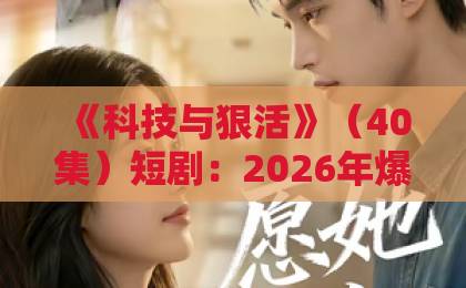 《科技与狠活》(40集)短剧:2026年爆款“科普+悬疑”凭什么刷屏?【科技与狠活】深度拆解