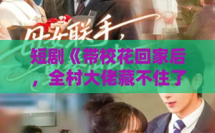 短剧《带校花回家后,全村大佬藏不住了》(63集)全集剧情解析:为何让人欲罢不能?【短剧推荐】乡村大佬逆袭爽剧不容错过