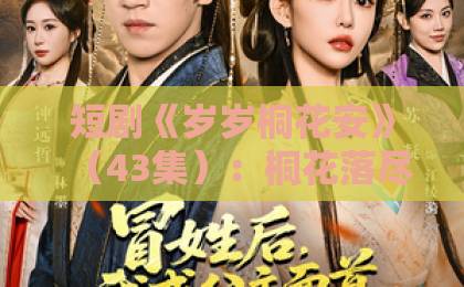 短剧《岁岁桐花安》(43集):桐花落尽,岁岁安宁?【岁岁桐花安】全集剧情深度解析