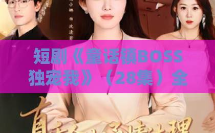 短剧《童话镇BOSS独宠我》(28集)全网爆火,看完太上头了 【童话镇BOSS独宠我】